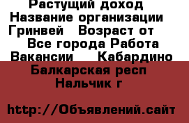 Растущий доход › Название организации ­ Гринвей › Возраст от ­ 18 - Все города Работа » Вакансии   . Кабардино-Балкарская респ.,Нальчик г.